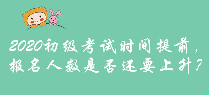 2020年初級會計考試時間提前，是否預示報名人數將攀升？