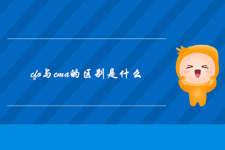 cfo與cma的區(qū)別是什么 cfo與cma的區(qū)別是什么