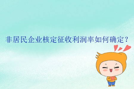 非居民企業(yè)核定征收利潤率如何確定？