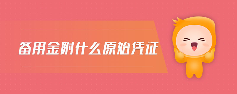 備用金附什么原始憑證 備用金附什么原始憑證