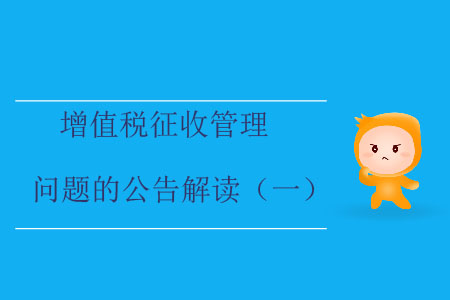 增值稅征收管理問題的公告解讀(一) 增值稅征收管理問題的公告解讀(一)