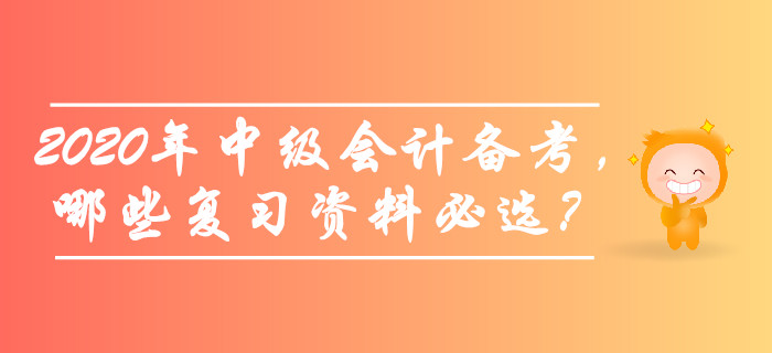 備考2020年中級會計師考試，哪些復(fù)習(xí)資料必選？