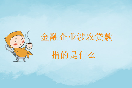 金融企業(yè)涉農(nóng)貸款指的是什么？
