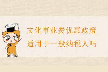 文化事業(yè)費優(yōu)惠政策適用于一般納稅人嗎？