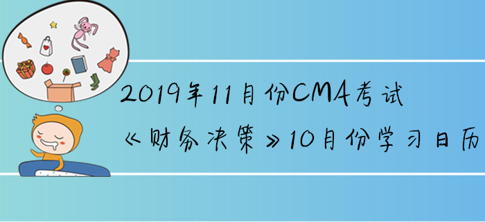 2019年11月份CMA考試《財(cái)務(wù)決策》10月份學(xué)習(xí)日歷 2019年11月份CMA考試《財(cái)務(wù)決策》10月份學(xué)習(xí)日歷