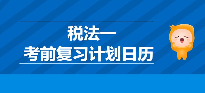 2019年稅務(wù)師考試《稅法一》考前復(fù)習(xí)計劃日歷