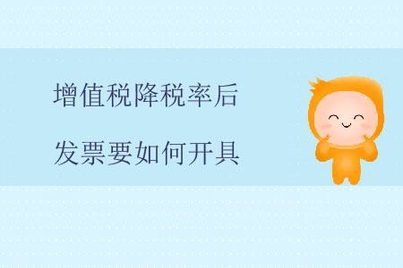 增值稅降稅率后，發(fā)票要如何開具？