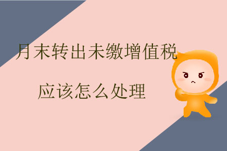月末轉(zhuǎn)出未繳增值稅應該怎么處理？