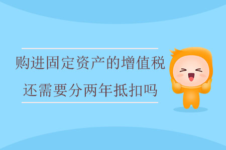 購進(jìn)固定資產(chǎn)的增值稅還需要分兩年抵扣嗎？