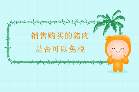 銷售購買的豬肉，是否可以免稅？