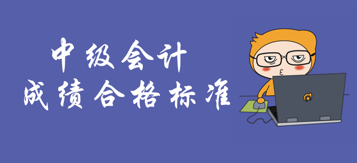 中級(jí)會(huì)計(jì)考試成績(jī)合格標(biāo)準(zhǔn)！中級(jí)會(huì)計(jì)成績(jī)有效期是多久？