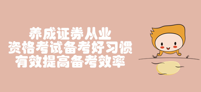 養(yǎng)成證券從業(yè)資格考試備考好習(xí)慣，有效提高備考效率