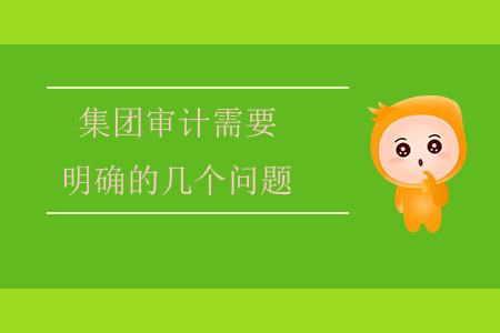 集團審計需要明確的幾個問題 集團審計需要明確的幾個問題