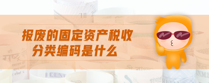 報廢的固定資產(chǎn)稅收分類編碼是什么 報廢的固定資產(chǎn)稅收分類編碼是什么
