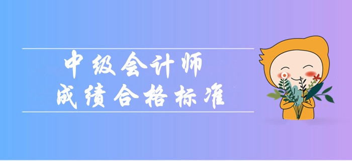 2019年中級(jí)會(huì)計(jì)師成績(jī)合格標(biāo)準(zhǔn)是什么？
