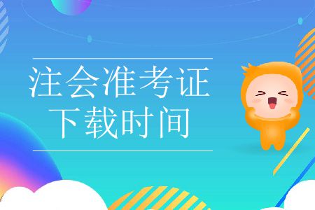 2019年注會(huì)準(zhǔn)考證下載時(shí)間哪天截止？