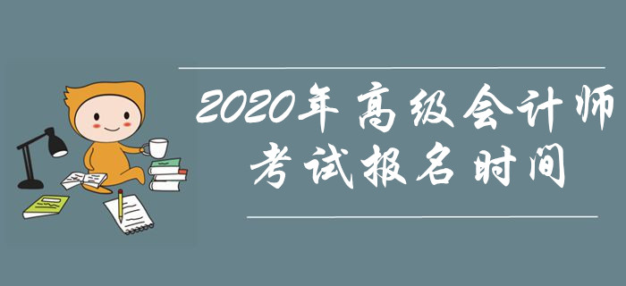 資訊速遞！2020年高級會(huì)計(jì)師考試報(bào)名時(shí)間是什么時(shí)候？