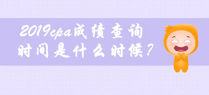 2019年cpa成績(jī)查詢時(shí)間是什么時(shí)候？