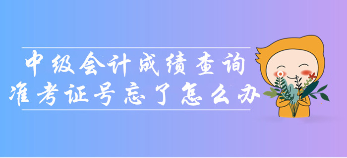 中級會計成績查詢準考證號忘了怎么辦？