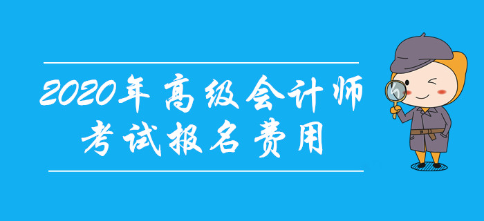 2020年高級(jí)會(huì)計(jì)師考試報(bào)名費(fèi)用公布了嗎？