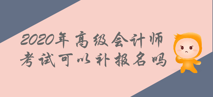2020年高級(jí)會(huì)計(jì)師考試可以補(bǔ)報(bào)名嗎？