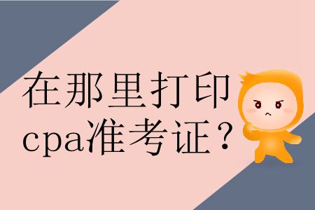 2019年在哪里打印準考證cpa？