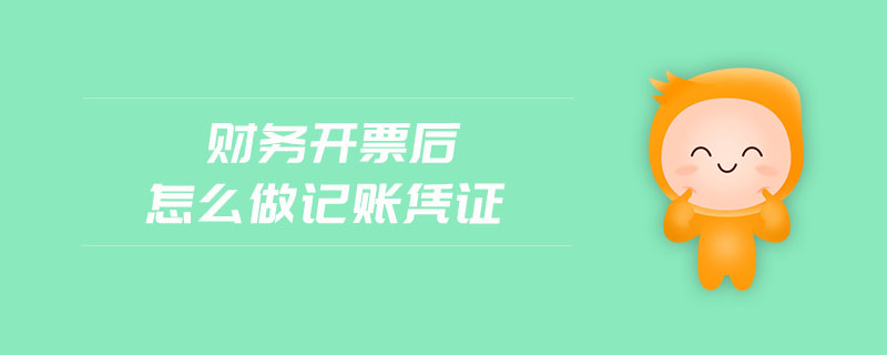 財務(wù)開票后怎么做記賬憑證 財務(wù)開票后怎么做記賬憑證