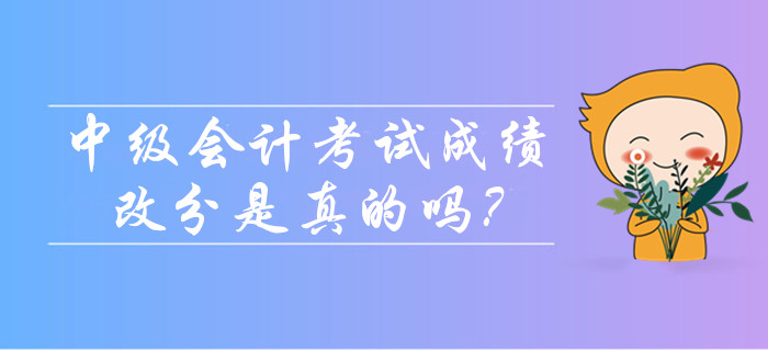 2019年中級(jí)會(huì)計(jì)考試成績可以改分是真的嗎？