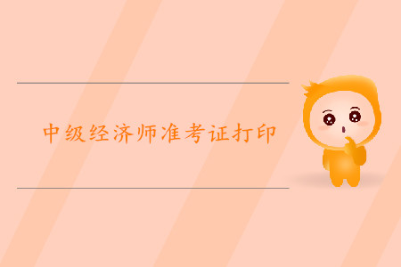 中級經(jīng)濟(jì)師準(zhǔn)考證打印時(shí)間2019年是哪天？
