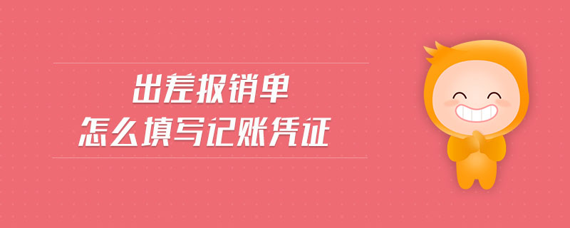出差報銷單怎么填寫記賬憑證 出差報銷單怎么填寫記賬憑證