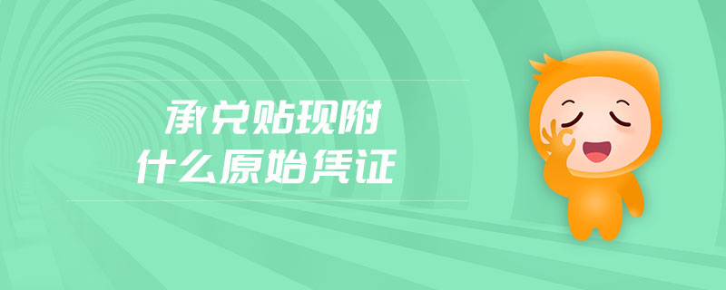 承兌貼現(xiàn)附什么原始憑證 承兌貼現(xiàn)附什么原始憑證