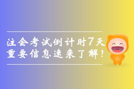 注會(huì)考試倒計(jì)時(shí)7天，重要信息速來了解！