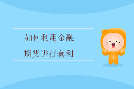 如何利用金融期貨進(jìn)行套利？