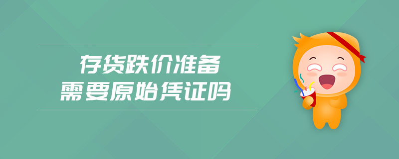 存貨跌價準(zhǔn)備需要原始憑證嗎