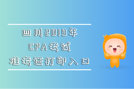 四川2019年CPA考試準(zhǔn)考證打印入口在哪里？
