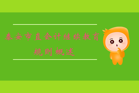 2019年山東省泰安市直會計(jì)繼續(xù)教育規(guī)則概述 2019年山東省泰安市直會計(jì)繼續(xù)教育規(guī)則概述