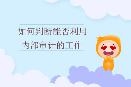 如何判斷能否利用內(nèi)部審計的工作？