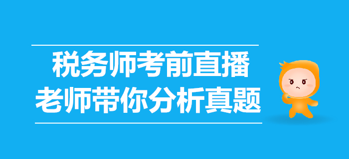 2019年稅務(wù)師考前直播講解，老師帶你分析歷年真題！