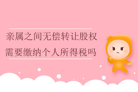 親屬之間無償轉(zhuǎn)讓股權(quán)需要繳納個(gè)人所得稅嗎？
