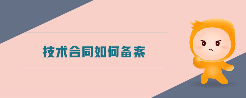 技術(shù)合同如何備案 技術(shù)合同如何備案