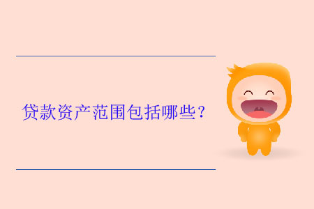 貸款資產(chǎn)范圍包括哪些？