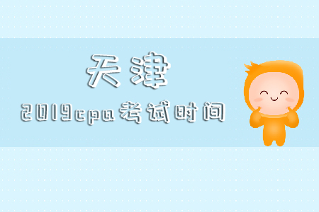 天津2019cpa考試時(shí)間具體時(shí)候是哪天？