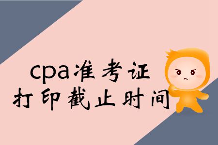2019年cpa考試準(zhǔn)考證打印截止時間