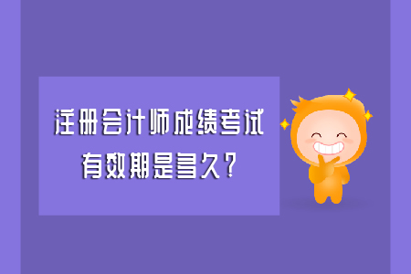 注冊(cè)會(huì)計(jì)師成績(jī)考試有效期是多久？