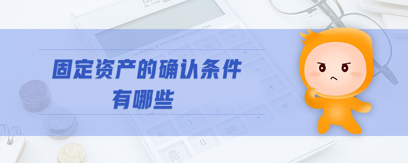 固定資產(chǎn)的確認條件有哪些