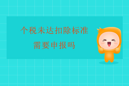 個稅未達(dá)扣除標(biāo)準(zhǔn)需要申報嗎？