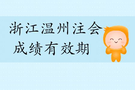 速看！2019年浙江溫州注會(huì)成績(jī)有效期是多久？