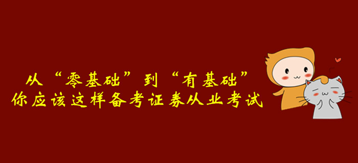 從“零基礎(chǔ)”到“有基礎(chǔ)”，你應(yīng)該這樣備考證券從業(yè)考試