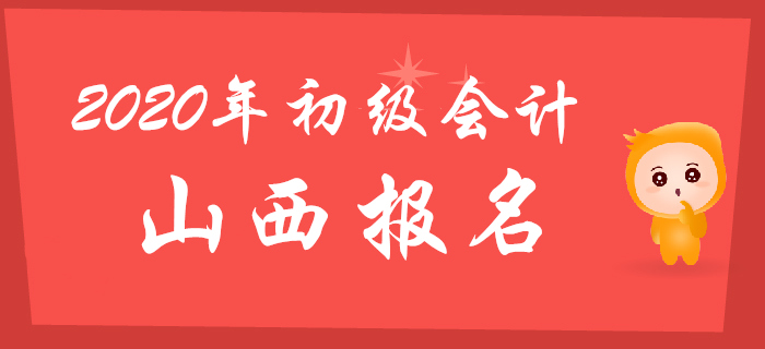 山西2020年初級會計報名時間11月18日至11月30日