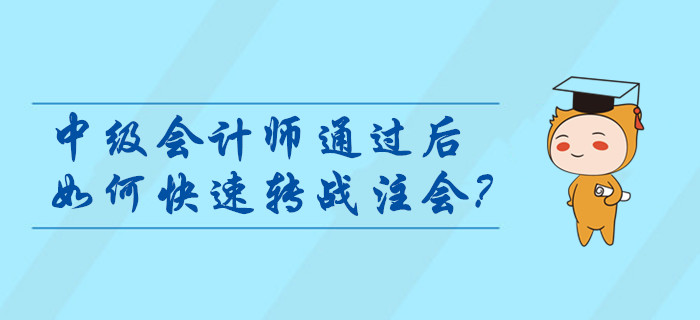 中級會計師通過后如何快速轉(zhuǎn)戰(zhàn)注會？考后指引輕松燃爆職位晉升路！